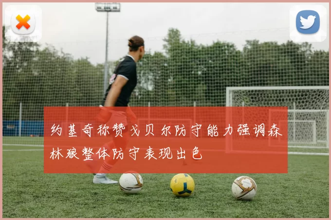约基奇称赞戈贝尔防守能力强调森林狼整体防守表现出色