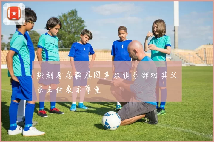 热刺考虑解雇图多尔俱乐部对其父亲去世表示尊重
