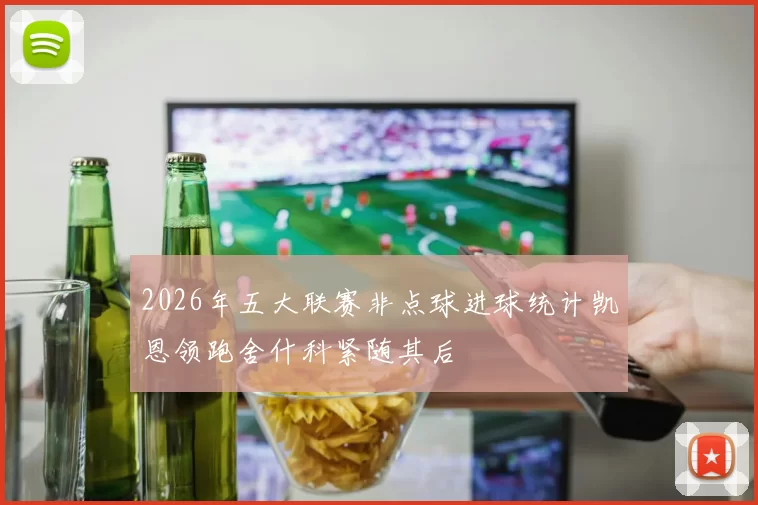 2026年五大联赛非点球进球统计凯恩领跑舍什科紧随其后