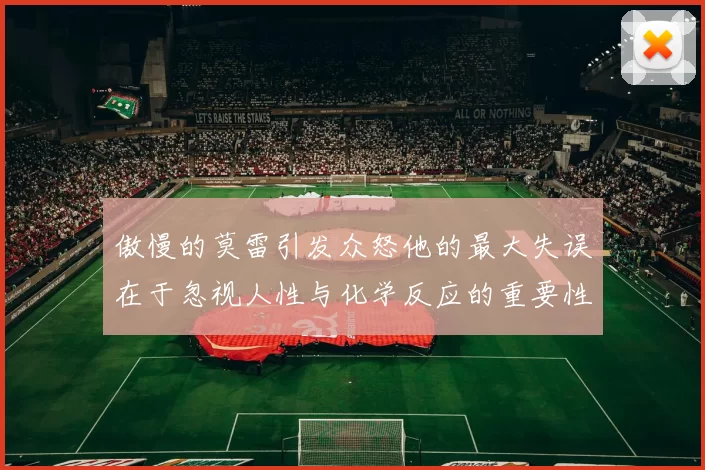 傲慢的莫雷引发众怒他的最大失误在于忽视人性与化学反应的重要性