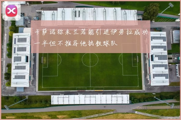 卡萨诺称米兰若能引进伊劳拉成功一半但不推荐他执教球队