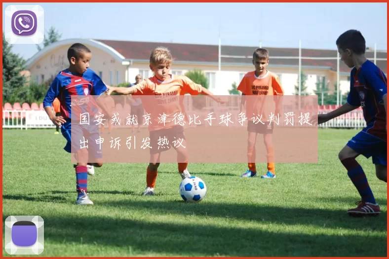 国安或就京津德比手球争议判罚提出申诉引发热议